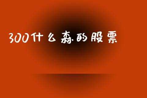 300什么森的股票_https://m.yjjixie.cn_恒指期货直播间喊单_第1张