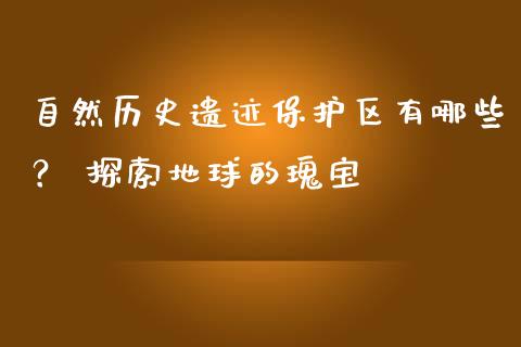 自然历史遗迹保护区有哪些? 探索地球的瑰宝_德指在线喊单直播室_第1张_恒生指数直播平台_恒指期货直播间喊单_德指在线喊单直播室_纳指直播间 自然历史遗迹保护区有哪些? 探索地球的瑰宝_https://m.yjjixie.cn_德指在线喊单直播室_第1张