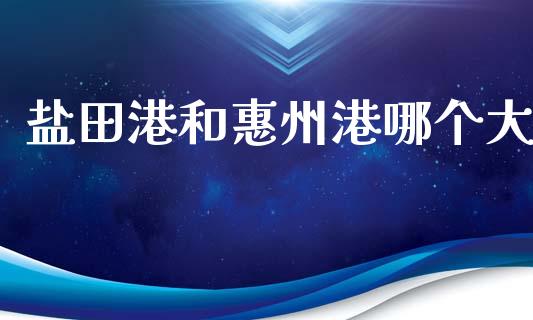 盐田港和惠州港哪个大_https://m.yjjixie.cn_恒指期货直播间喊单_第1张