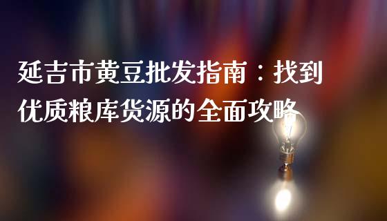 延吉市黄豆批发指南：找到优质粮库货源的全面攻略_https://m.yjjixie.cn_恒指期货直播间喊单_第1张