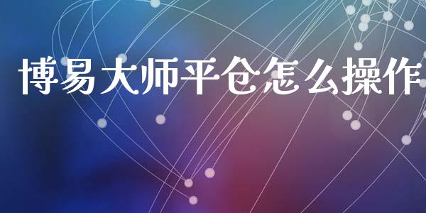 博易大师平仓怎么操作_https://m.yjjixie.cn_纳指直播间_第1张