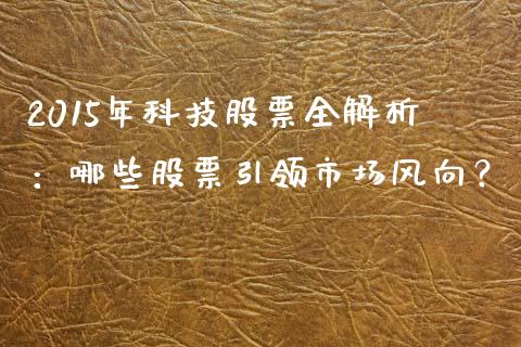 2015年科技股票全解析：哪些股票引领市场风向？_https://m.yjjixie.cn_德指在线喊单直播室_第1张