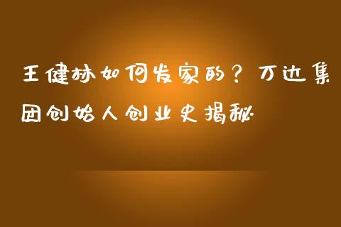 王健林如何发家的？万达集团创始人创业史揭秘_https://m.yjjixie.cn_纳指直播间_第1张