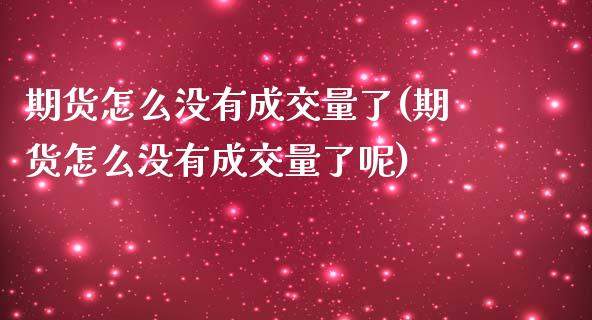 期货怎么没有成交量了(期货怎么没有成交量了呢)_https://m.yjjixie.cn_德指在线喊单直播室_第1张