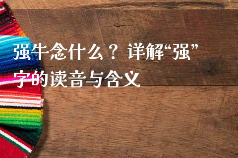 强牛念什么？ 详解“强”字的读音与含义_https://m.yjjixie.cn_纳指直播间_第1张