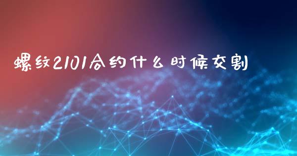 螺纹2101合约什么时候交割_https://m.yjjixie.cn_恒生指数直播平台_第1张