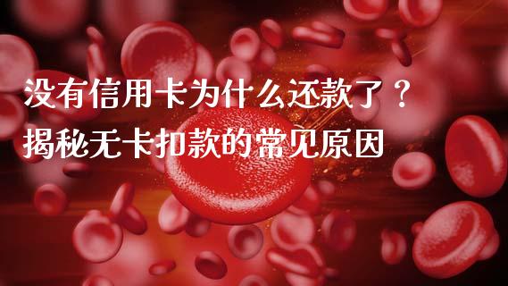 没有信用卡为什么还款了？揭秘无卡扣款的常见原因_https://m.yjjixie.cn_纳指直播间_第1张
