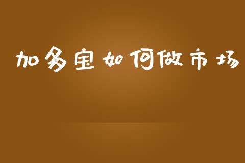 加多宝如何做市场_https://m.yjjixie.cn_纳指直播间_第1张