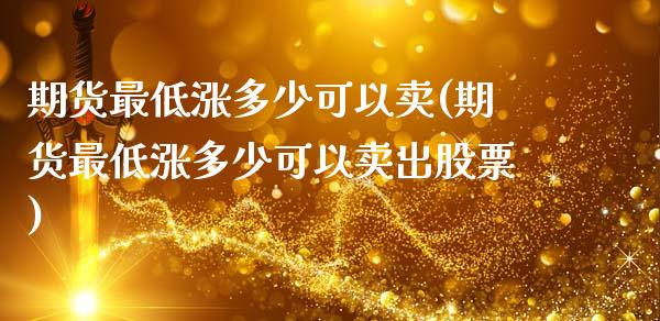 期货最低涨多少可以卖(期货最低涨多少可以卖出股票)_https://m.yjjixie.cn_纳指直播间_第1张