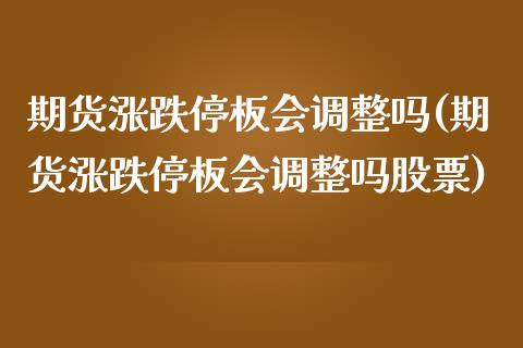 期货涨跌停板会调整吗(期货涨跌停板会调整吗股票)_https://m.yjjixie.cn_恒生指数直播平台_第1张