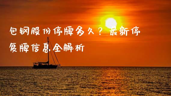 包钢股份停牌多久？最新停复牌信息全解析_https://m.yjjixie.cn_德指在线喊单直播室_第1张