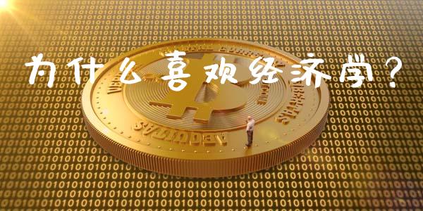 为什么喜欢经济学？_https://m.yjjixie.cn_恒指期货直播间喊单_第1张