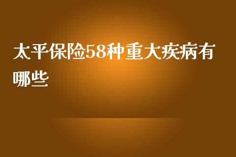 太平保险58种重大疾病有哪些_https://m.yjjixie.cn_德指在线喊单直播室_第1张