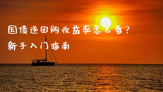 国债逆回购收益率怎么看?新手入门指南_德指在线喊单直播室_第1张_恒生指数直播平台_恒指期货直播间喊单_德指在线喊单直播室_纳指直播间 国债逆回购收益率怎么看?新手入门指南_https://m.yjjixie.cn_德指在线喊单直播室_第1张