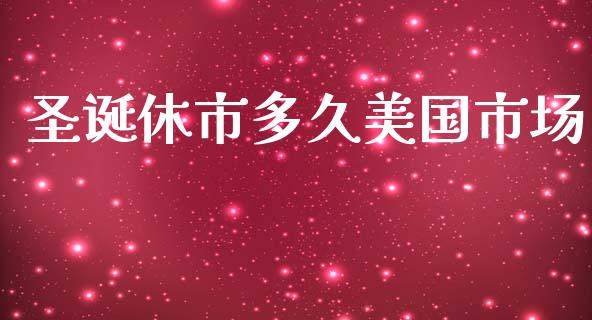 圣诞休市多久美国市场_https://m.yjjixie.cn_恒指期货直播间喊单_第1张