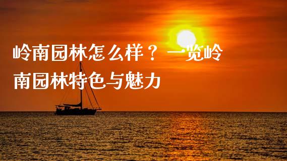 岭南园林怎么样？ 一览岭南园林特色与魅力_https://m.yjjixie.cn_德指在线喊单直播室_第1张