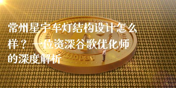 常州星宇车灯结构设计怎么样？ 一位资深谷歌优化师的深度解析_https://m.yjjixie.cn_恒生指数直播平台_第1张
