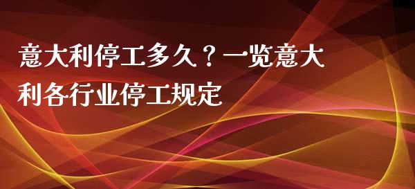 意大利停工多久？一览意大利各行业停工规定_https://m.yjjixie.cn_恒指期货直播间喊单_第1张