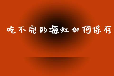 吃不完的海虹如何保存_https://m.yjjixie.cn_纳指直播间_第1张