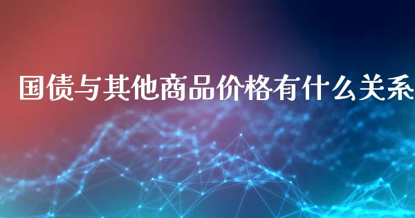 国债与其他商品价格有什么关系_https://m.yjjixie.cn_恒生指数直播平台_第1张