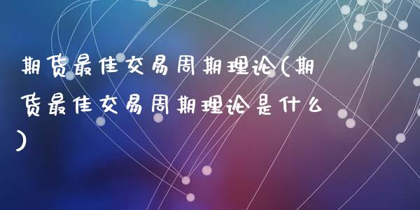 期货最佳交易周期理论(期货最佳交易周期理论是什么)_https://m.yjjixie.cn_纳指直播间_第1张