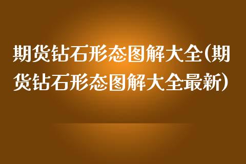 期货钻石形态图解大全(期货钻石形态图解大全最新)_https://m.yjjixie.cn_纳指直播间_第1张