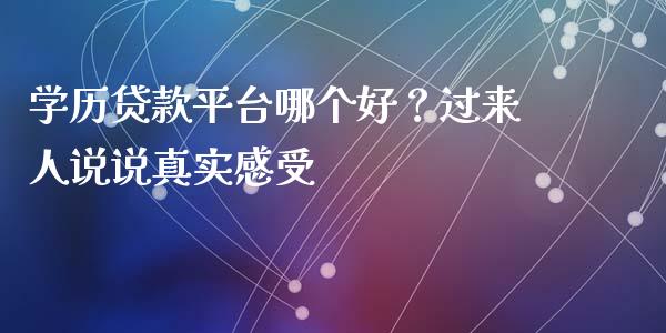 学历贷款平台哪个好？过来人说说真实感受_https://m.yjjixie.cn_纳指直播间_第1张