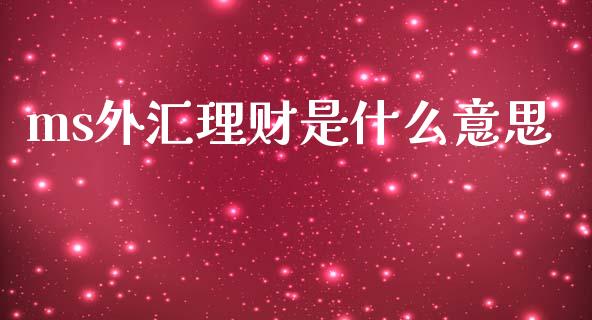 ms外汇理财是什么意思_https://m.yjjixie.cn_恒生指数直播平台_第1张