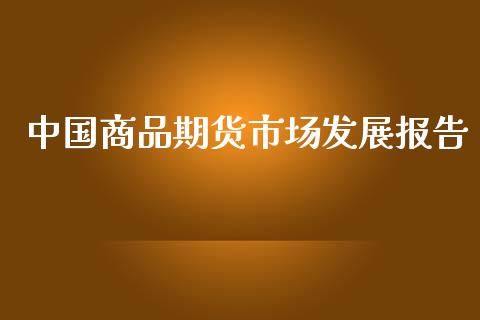 中国商品期货市场发展报告_https://m.yjjixie.cn_恒生指数直播平台_第1张