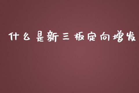 什么是新三板定向增发_https://m.yjjixie.cn_恒指期货直播间喊单_第1张