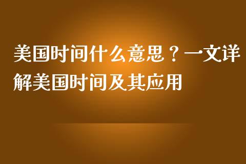 美国时间什么意思？一文详解美国时间及其应用_https://m.yjjixie.cn_纳指直播间_第1张