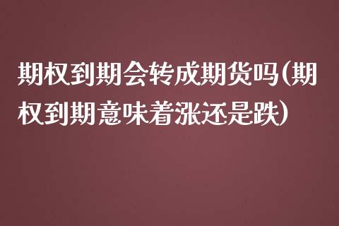 期权到期会转成期货吗(期权到期意味着涨还是跌)_https://m.yjjixie.cn_恒生指数直播平台_第1张