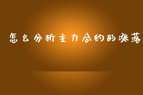 怎么分析主力合约的涨落_https://m.yjjixie.cn_恒指期货直播间喊单_第1张