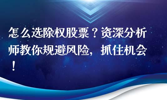 怎么选除权股票？资深分析师教你规避风险，抓住机会！_https://m.yjjixie.cn_恒生指数直播平台_第1张
