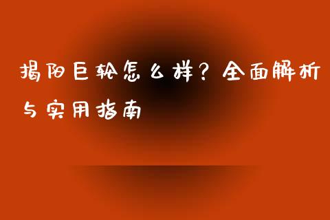 揭阳巨轮怎么样？全面解析与实用指南_https://m.yjjixie.cn_纳指直播间_第1张