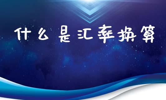什么是汇率换算_https://m.yjjixie.cn_恒指期货直播间喊单_第1张