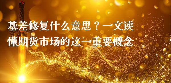 基差修复什么意思？一文读懂期货市场的这一重要概念_https://m.yjjixie.cn_恒指期货直播间喊单_第1张