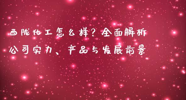 西陇化工怎么样？全面解析公司实力、产品与发展前景_https://m.yjjixie.cn_德指在线喊单直播室_第1张