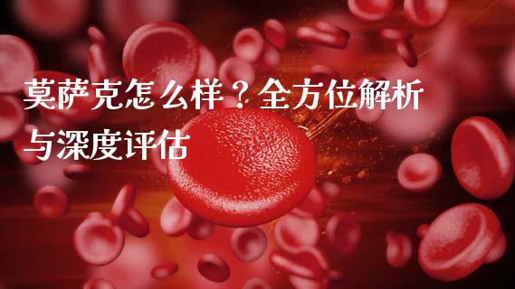 莫萨克怎么样？全方位解析与深度评估_https://m.yjjixie.cn_德指在线喊单直播室_第1张