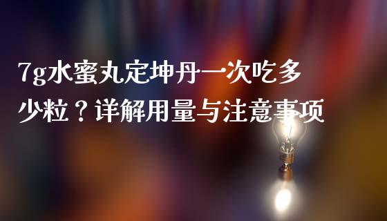 7g水蜜丸定坤丹一次吃多少粒？详解用量与注意事项_https://m.yjjixie.cn_恒指期货直播间喊单_第1张