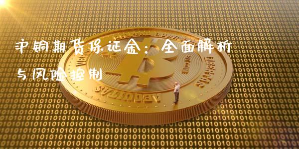 沪铜期货保证金：全面解析与风险控制_https://m.yjjixie.cn_德指在线喊单直播室_第1张