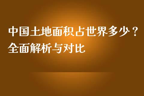 中国土地面积占世界多少？全面解析与对比_https://m.yjjixie.cn_恒指期货直播间喊单_第1张