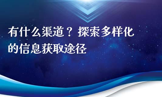 有什么渠道？ 探索多样化的信息获取途径_https://m.yjjixie.cn_德指在线喊单直播室_第1张
