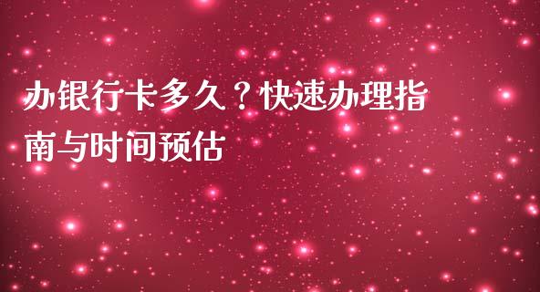 办银行卡多久？快速办理指南与时间预估_https://m.yjjixie.cn_德指在线喊单直播室_第1张