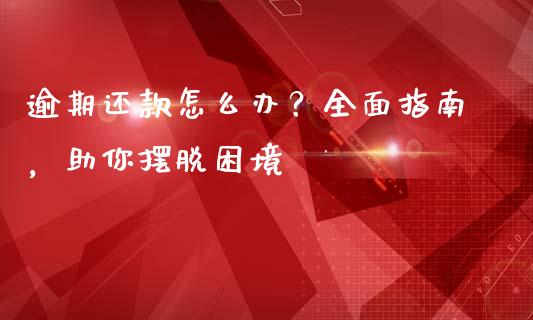 逾期还款怎么办？全面指南，助你摆脱困境_https://m.yjjixie.cn_恒指期货直播间喊单_第1张