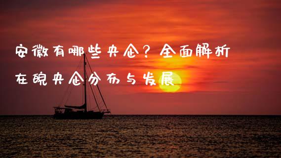 安徽有哪些央企？全面解析在皖央企分布与发展_https://m.yjjixie.cn_纳指直播间_第1张