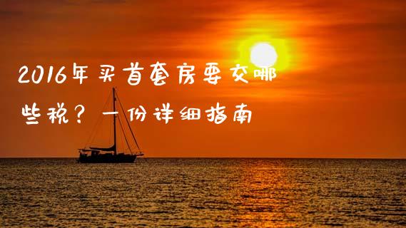 2016年买首套房要交哪些税？一份详细指南_https://m.yjjixie.cn_恒生指数直播平台_第1张