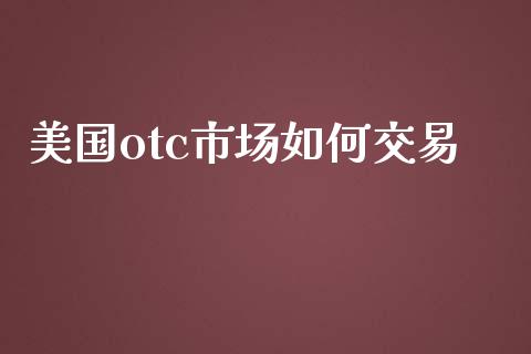 美国otc市场如何交易_https://m.yjjixie.cn_德指在线喊单直播室_第1张