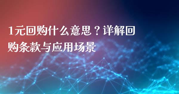 1元回购什么意思？详解回购条款与应用场景_https://m.yjjixie.cn_恒指期货直播间喊单_第1张
