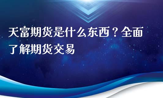 天富期货是什么东西？全面了解期货交易_https://m.yjjixie.cn_德指在线喊单直播室_第1张